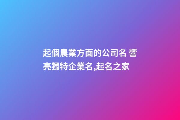 起個農業方面的公司名 響亮獨特企業名,起名之家-第1張-公司起名-玄機派